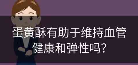 蛋黄酥有助于维持血管健康和弹性吗？